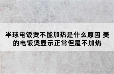 半球电饭煲不能加热是什么原因 美的电饭煲显示正常但是不加热